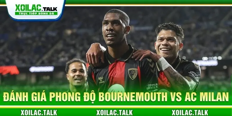 Đánh giá phong độ Bournemouth vs AC Milan 02:00 ngày 23/10