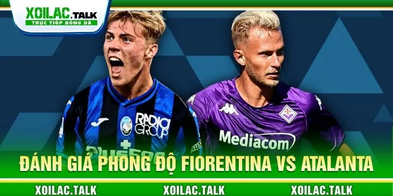 Đánh giá phong độ Fiorentina vs Atalanta 02:45 ngày 30/10