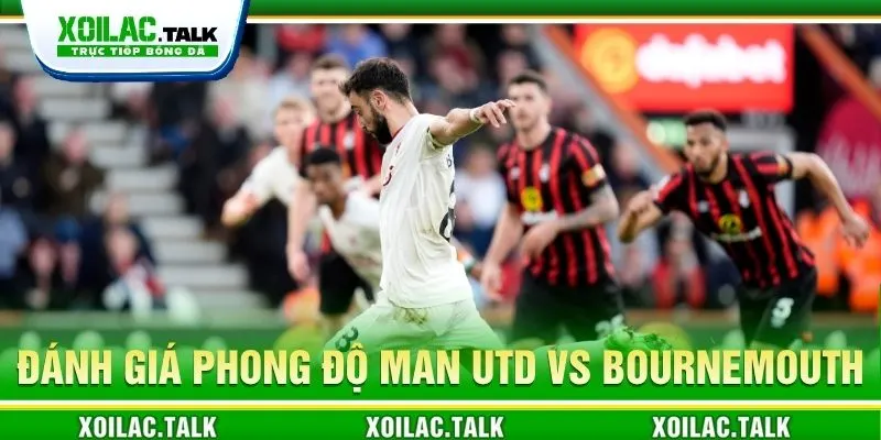 Đánh giá phong độ Man Utd vs Bournemouth 21:00 ngày 25/10